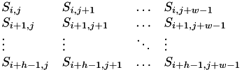 \[ \begin{array}{lllll} S_{i,j} & S_{i,j+1} & \ldots & S_{i,j+w-1} \\ S_{i+1,j} & S_{i+1,j+1} & \ldots & S_{i+1, j+w-1} \\ \vdots & \vdots & \ddots & \vdots \\ S_{i+h-1, j} & S_{i+h-1, j+1} & \ldots & S_{i+h-1, j+w-1} \end{array} \]